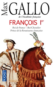 Max Gallo - François Ier - Roi de France, roi-chevalier prince de la Renaissance française (1494-1547).