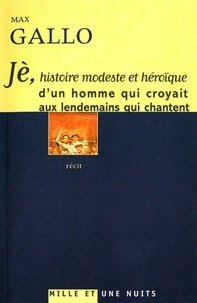 Max Gallo - Jè, histoire modeste et héroïque d'un homme qui croyait aux lendemains qui chantent.