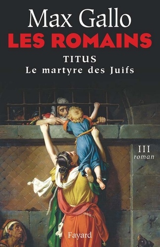 Les Romains. Titus ou le martyre des Juifs