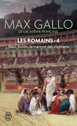 Les Romains Tome 4 Marc Aurèle. Le martyre des chrétiens
