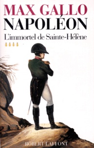 Max Gallo - Napoléon - Tome 4, L'immortel de Sainte-Hélène 1812-1821.
