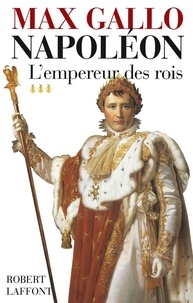 Max Gallo - Napoléon - Tome 3, L'empereur des rois 1806-1812.