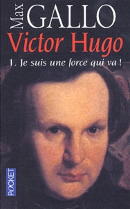 Max Gallo - Victor Hugo. Tome 1, Je Suis Une Force Qui Va !.