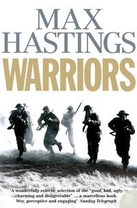 Max Hastings - Warriors - Extraordinary Tales from the Battlefield.