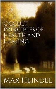 Max Heindel - Occult principles of health and healing.