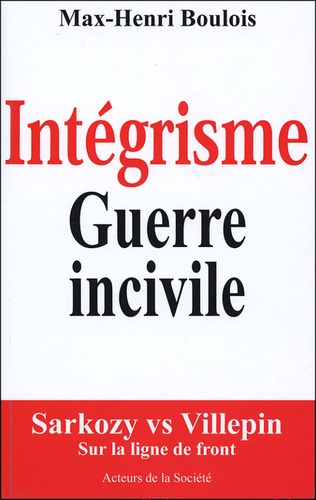 Max-Henri Boulois - Intégrisme Guerre incivile - Sarkozy vs Villepin, sur la ligne de front.