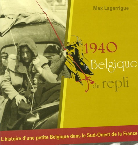 Max Lagarrigue - 1940, la Belgique du repli - L'histoire d'une petite Belgique dans le Sud-Ouest de la France.