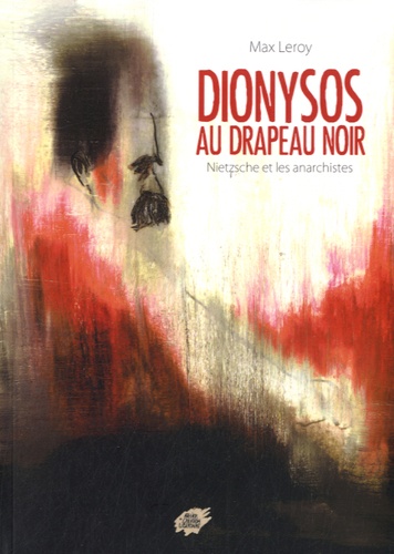 Max Leroy - Dionysos au drapeau noir - Nietzsche et les anarchistes.