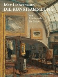 Max Lieberman. Die Kunstsammlung - Von Rembrandt bis Manet.