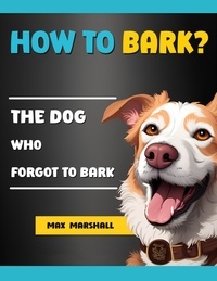  Max Marshall - How to Bark?: The Dog Who Forgot to Bark.