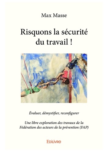 Risquons la sécurité du travail !. Evaluer, démystifier, reconfigurer