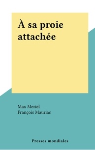 Max Meriel et François Mauriac - À sa proie attachée.