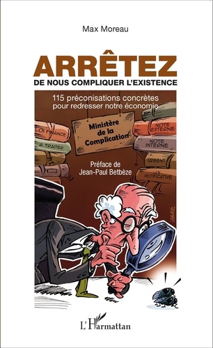 Max Moreau - Arrêtez de nous compliquer l'existence - 115 préconisations concrètes pour redresser notre économie.