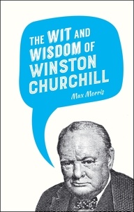 Max Morris - The Wit and Wisdom of Winston Churchill.