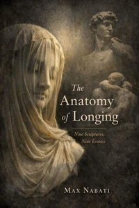The Anatomy of Longing: Nine Sculptures, Nine Erotics
