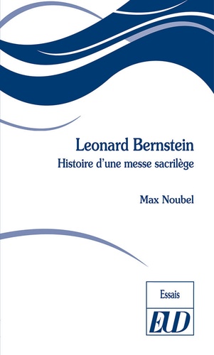 Leonard Bernstein. Histoire d'une messe sacrilège