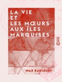 Max Radiguet - La Vie et les Mœurs aux îles Marquises.