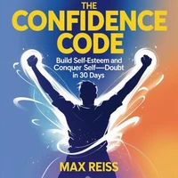 The Confidence Code: Build Self-Esteem and Conquer Self-Doubt in 30 Days