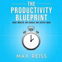 The Productivity Blueprint: Work Smarter, Not Harder, and Achieve More