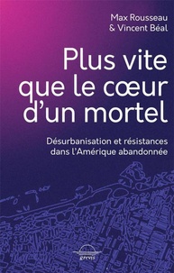 Max Rousseau et Vincent Béal - Plus vite que le coeur d'un mortel - Désurbanisation et résistances dans l'Amérique abandonnée.