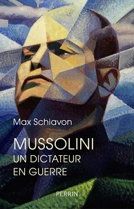 Max Schiavon - Mussolini - Un dictateur en guerre.