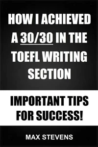 How I Achieved A 30/30 In The TOEFL Writing Section - Important Tips For Success!