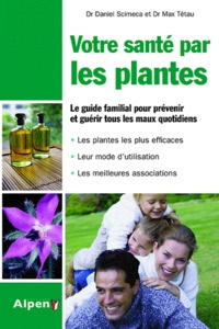 Max Tétau et Daniel Scimeca - Votre santé par les plantes - Simple et pratique, le guide phyto utile pour toute la famille.