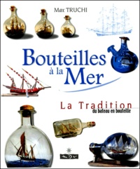 Max Truchi - Bouteilles A La Mer. La Tradition Du Bateau En Bouteille.