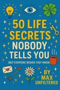 50 Life Secrets Nobody Tells You  (But Everyone Wishes They Knew)