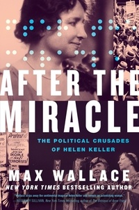 Max Wallace - After the Miracle - The Political Crusades of Helen Keller.