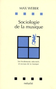 Max Weber - Sociologie De La Musique. Les Fondements Rationnels Et Sociaux De La Musique.