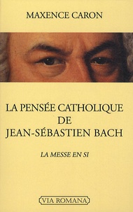Maxence Caron - La pensée catholique de Jean-Sébastien Bach - La Messe en si.