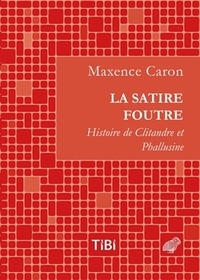 Maxence Caron - La satire foutre - Histoire de Clitandre et Phallusine.
