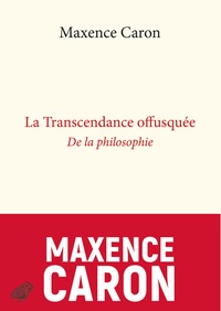 Maxence Caron - La transcendance offusquée - De la philosophie.