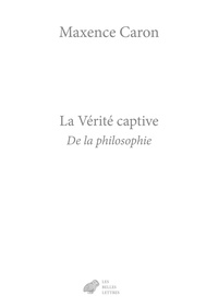 Maxence Caron - La vérité captive - De la philosophie.