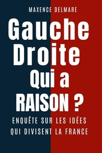 Gauche Droite qui a raison ? Enquête sur les idées qui divisent la France
