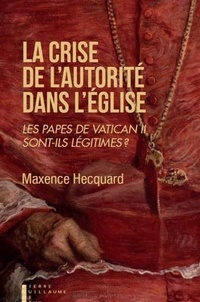 Maxence Hecquard - La crise de l'autorité dans l'Eglise - Les papes de Vatican II sont-ils légitimes ?.