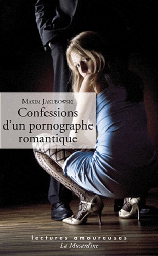 Maxim Jakubowski - Confessions d'un pornographe romantique.