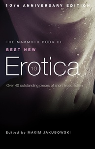 Maxim Jakubowski - The Mammoth Book of Best New Erotica 10 - The hottest annual collection of unrestrained erotic writing.
