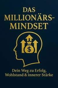 Das Millionärs Mindset. Dein Weg zu Erfolg, Wohlstand &amp; innerer Stärke.