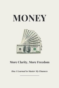 Téléchargement gratuit des manuels d'anglais Money - More Clarity, More Freedom - How I Learned to Master My Finances (French Edition)