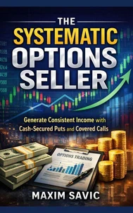The Systematic Options Seller: Generate Consistent Income with Cash-Secured Puts and Covered Calls