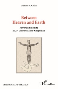 Maxime A. Collin - Between Heaven and Earth - Power and Identity in 21st Century Ethno-Geopolitics.