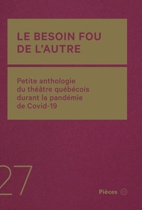 Maxime Beauregard-Martin et François Bernier - Le besoin fou de l’autre - Petite anthologie du théâtre québécois durant la pandémie de Covid-19.