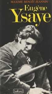 Maxime Benoît-Jeannin et W. C. Brazington - Eugène Ysaye, le dernier romantique - Ou Le sacre du violon.
