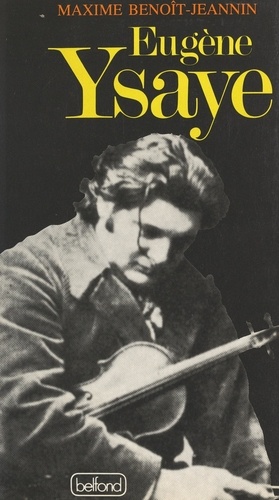 Eugène Ysaye, le dernier romantique. Ou Le sacre du violon