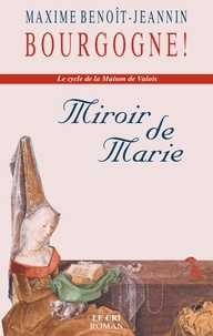 Maxime Benoît-Jeannin - Miroir de Marie - Bourgogne ! Le cycle de la Maison de Valois.