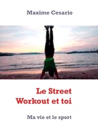 Maxime Cesario - Le Street Workout et toi - Ma vie et le sport.