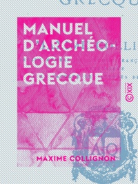 Maxime Collignon - Manuel d'archéologie grecque.