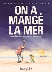 Maxime de Lisle et Oliver Martin - On a mangé la mer - Une enquête au coeur de la crise de la pêche en France.
